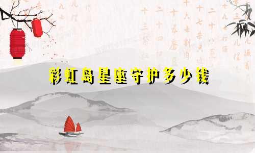 彩虹岛星座守护多少钱