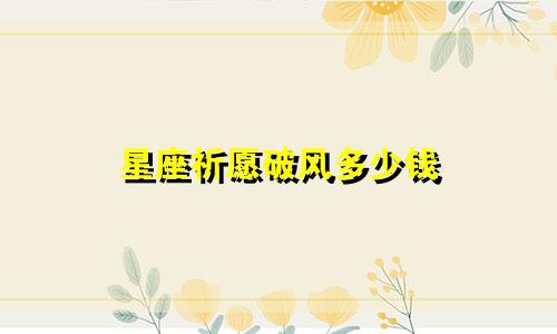 星座祈愿破风多少钱