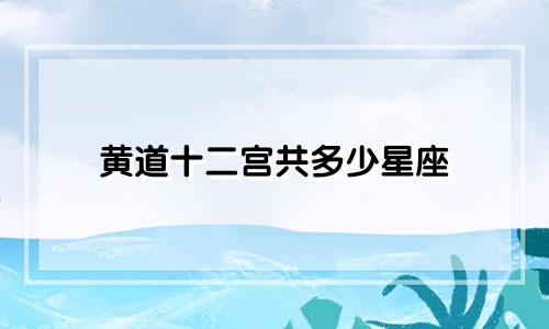 黄道十二宫共多少星座