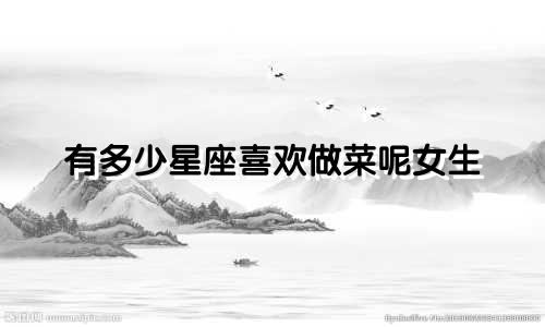 有多少星座喜欢做菜呢女生