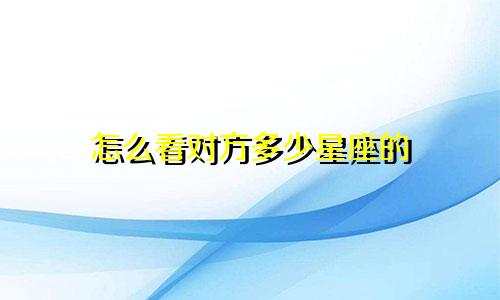 怎么看对方多少星座的