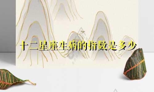十二星座生病的指数是多少