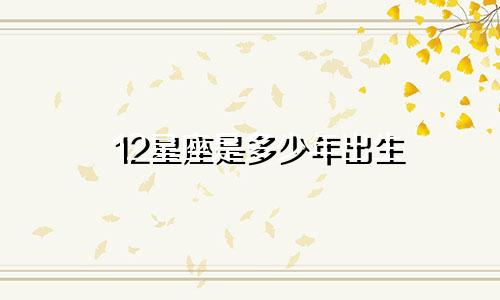 12星座是多少年出生