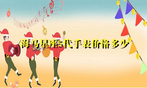 海马星座5代手表价格多少
