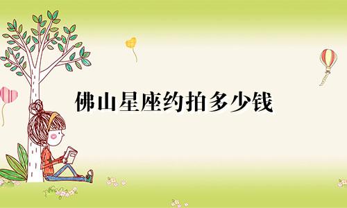 佛山星座约拍多少钱