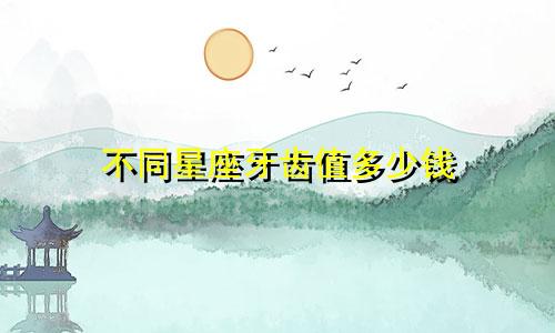 不同星座牙齿值多少钱