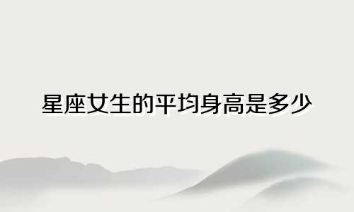 星座女生的平均身高是多少