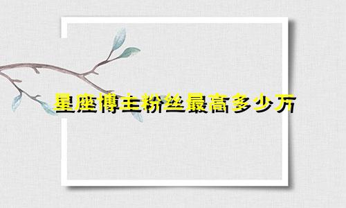 星座博主粉丝最高多少万