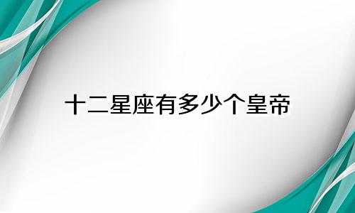 十二星座有多少个皇帝