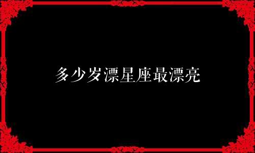 多少岁漂星座最漂亮