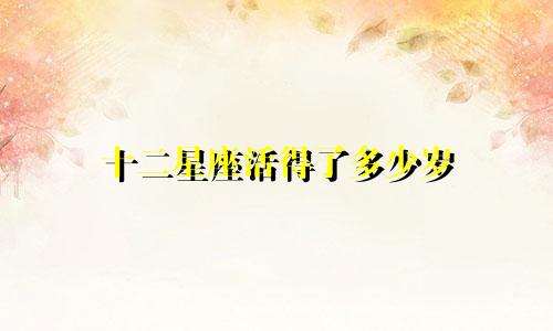 十二星座活得了多少岁