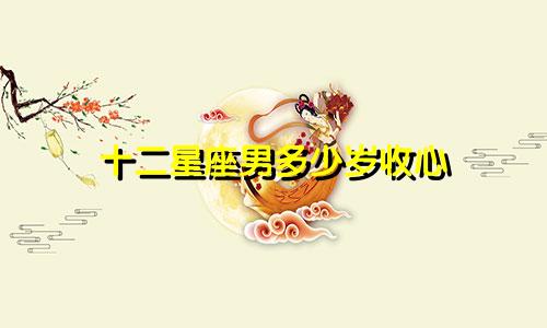 十二星座男多少岁收心