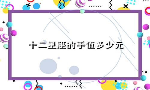 十二星座的手值多少元