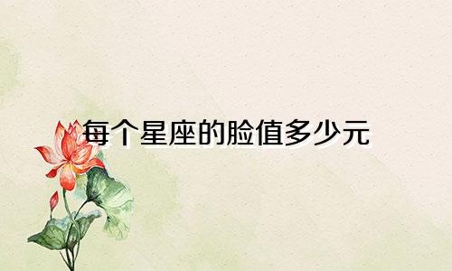 每个星座的脸值多少元