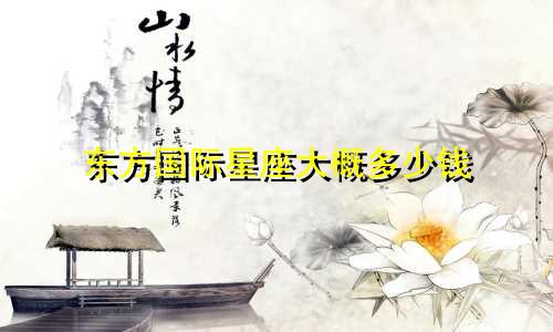 东方国际星座大概多少钱