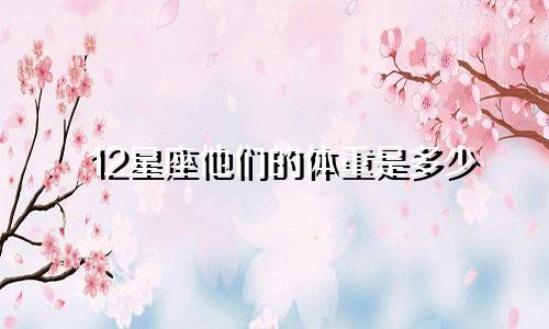 12星座他们的体重是多少