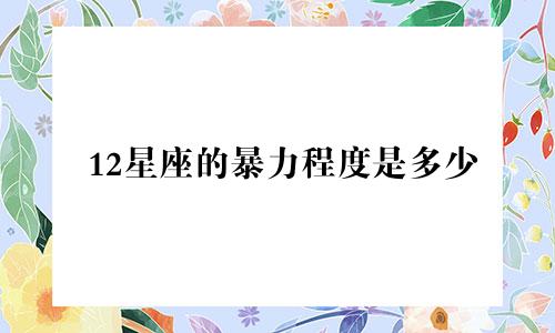 12星座的暴力程度是多少