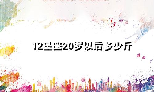 12星座20岁以后多少斤