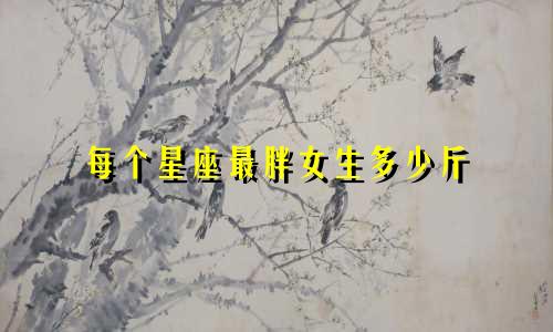 每个星座最胖女生多少斤