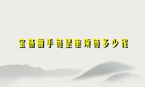 宝格丽手链星座项链多少钱
