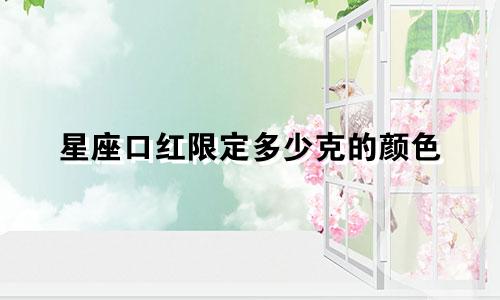 星座口红限定多少克的颜色