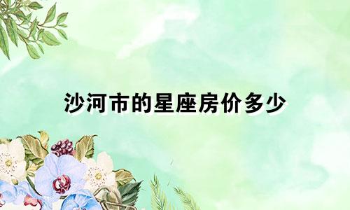 沙河市的星座房价多少