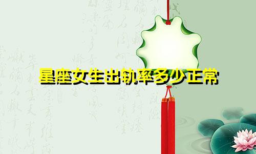星座女生出轨率多少正常
