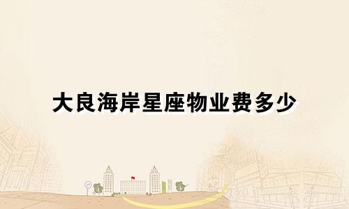 大良海岸星座物业费多少