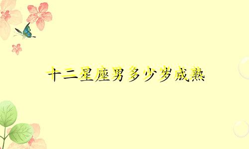 十二星座男多少岁成熟