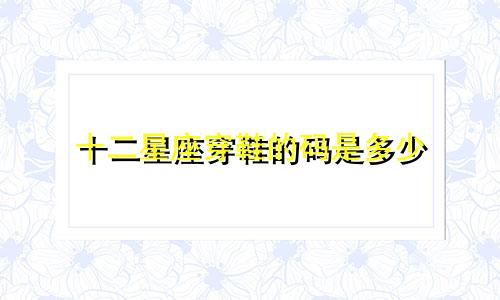 十二星座穿鞋的码是多少