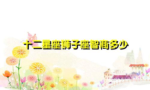 十二星座狮子座智商多少