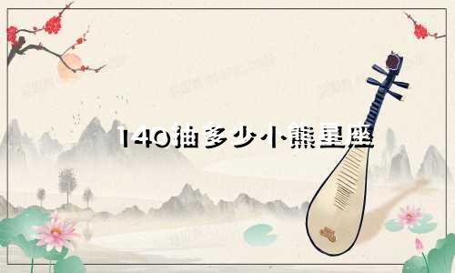 140抽多少小熊星座