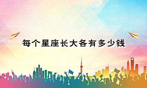 每个星座长大各有多少钱