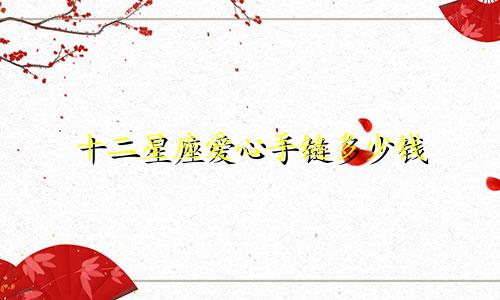 十二星座爱心手链多少钱