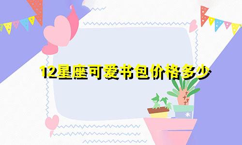 12星座可爱书包价格多少
