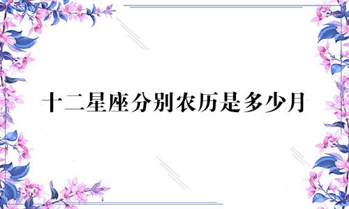 十二星座分别农历是多少月
