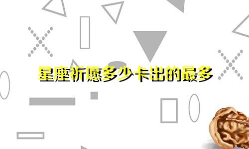 星座祈愿多少卡出的最多