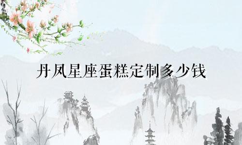 丹凤星座蛋糕定制多少钱