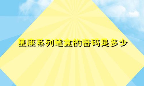 星座系列笔盒的密码是多少