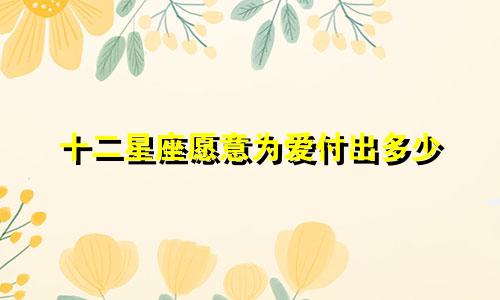 十二星座愿意为爱付出多少