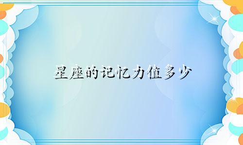 星座的记忆力值多少