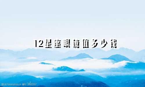 12星座眼镜值多少钱