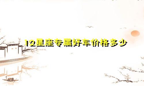 12星座专属好车价格多少