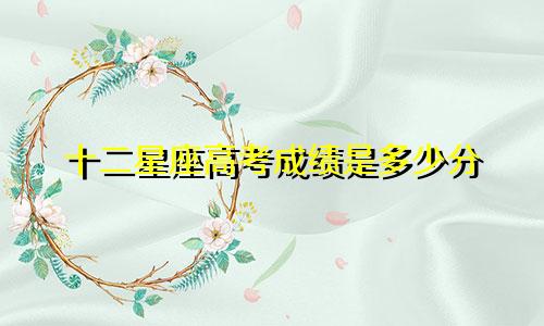十二星座高考成绩是多少分
