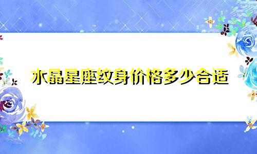 水晶星座纹身价格多少合适