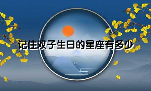 记住双子生日的星座有多少