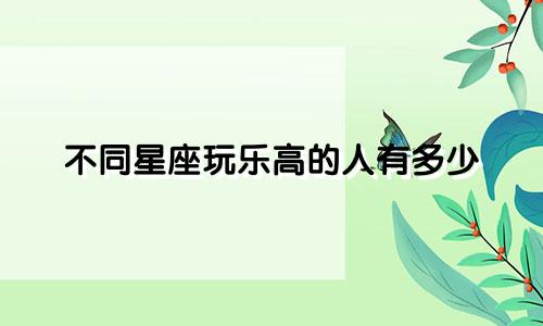 不同星座玩乐高的人有多少