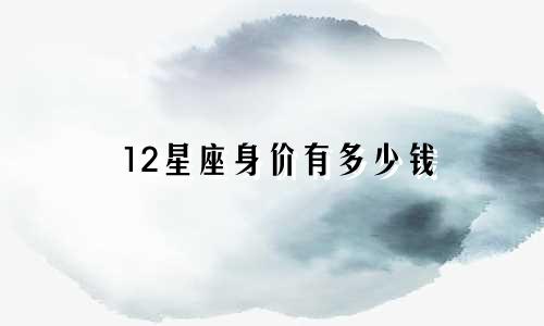 12星座身价有多少钱
