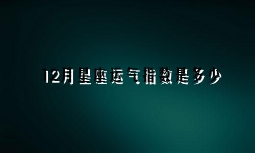 12月星座运气指数是多少