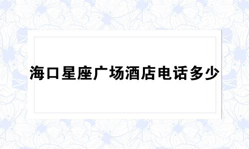 海口星座广场酒店电话多少
